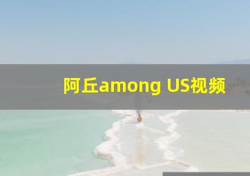 阿丘among US视频